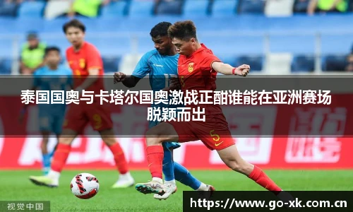 泰国国奥与卡塔尔国奥激战正酣谁能在亚洲赛场脱颖而出